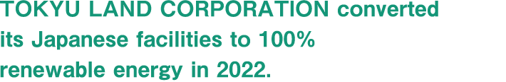 TOKYU LAND CORPORATION aims to achieve 100% renewable energy for the electricity used for its business activities by 2022