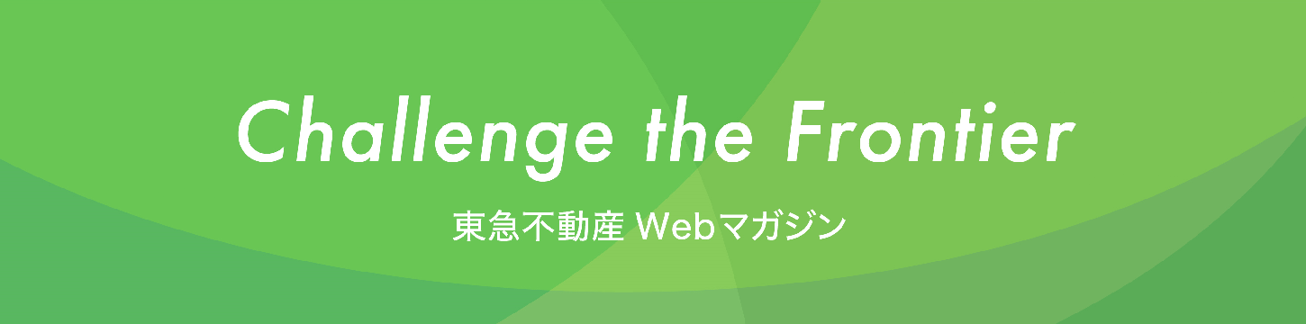 Challenge the frontier 東急不動産Webマガジン