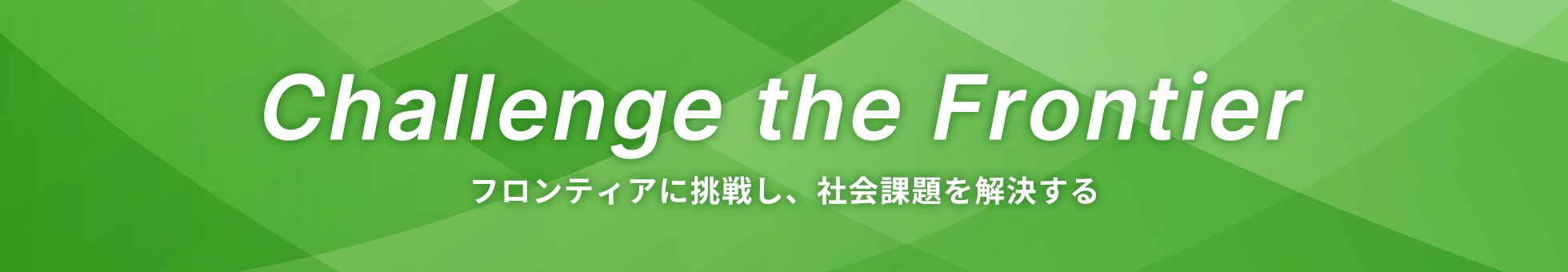 Challenge the Frontier フロンティアに挑戦し、社会課題を解決する