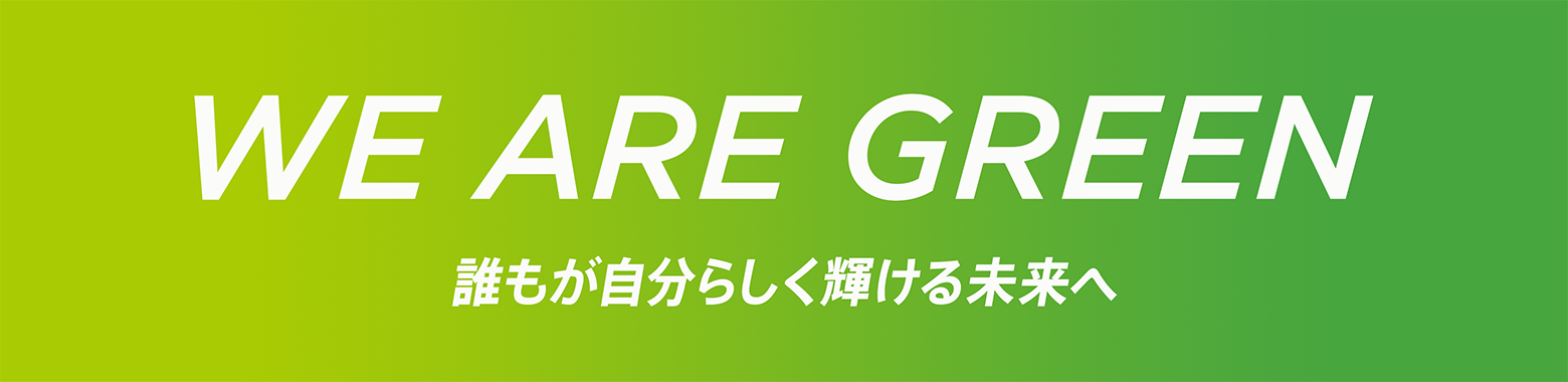 WE ARE GREEN 誰もが自分らしく輝ける未来へ