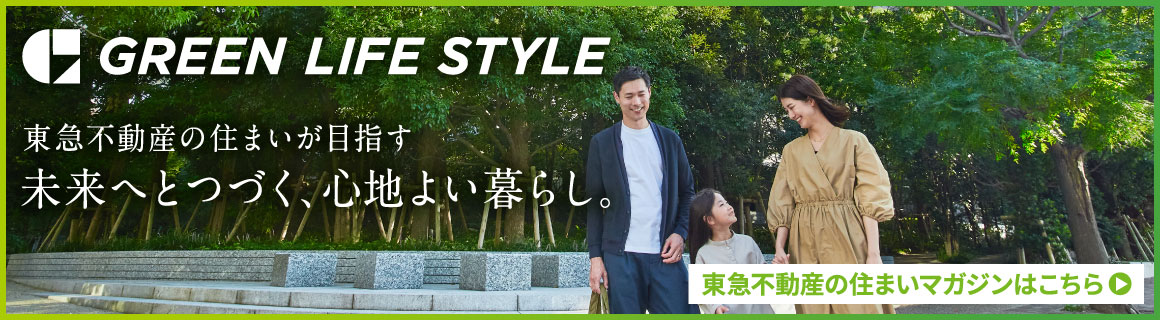 GREEN LIFE STYLE 東急不動産の住まいが目指す未来へとつづく、心地よい暮らし。東急不動産の住まいマガジンはこちら